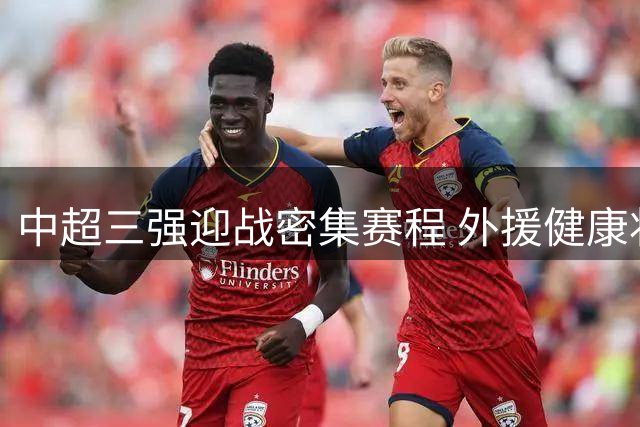 中超三强迎战密集赛程 外援健康状况成关键变量