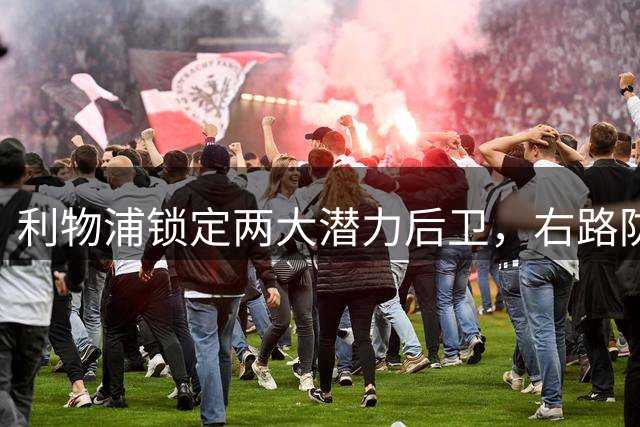 利物浦锁定两大潜力后卫，右路防线即将迎来新血