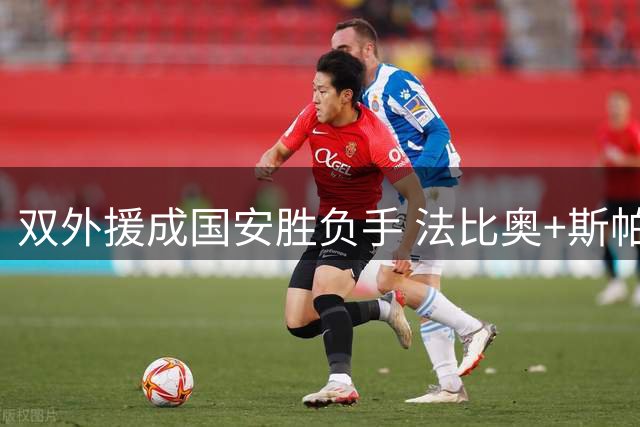 双外援成国安胜负手 法比奥+斯帕吉奇决定球队上限