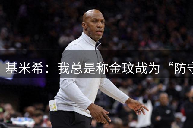 基米希：我总是称金玟哉为“防守怪兽”，他完美补全了我们的防线