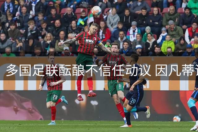 多国足联酝酿不信任动议 因凡蒂诺主席职位面临挑战