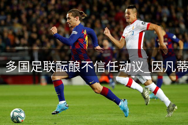 多国足联酝酿不信任动议 因凡蒂诺主席职位面临挑战