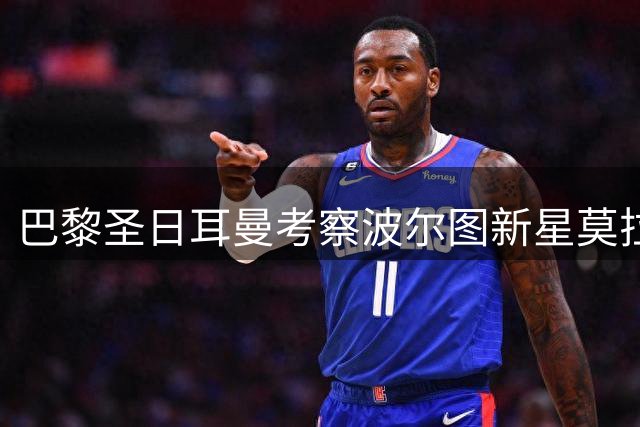 巴黎圣日耳曼考察波尔图新星莫拉，转会恐难达成