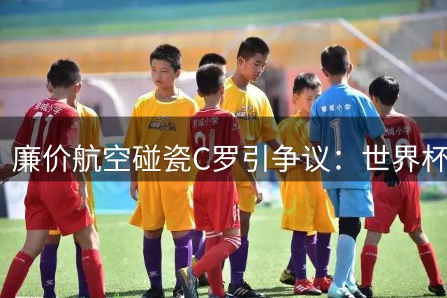 廉价航空碰瓷C罗引争议：世界杯缺憾成营销噱头？