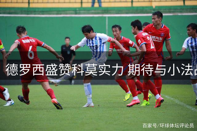 德罗西盛赞科莫实力 期待与小法战术对决