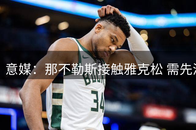 意媒：那不勒斯接触雅克松 需先清理冗员