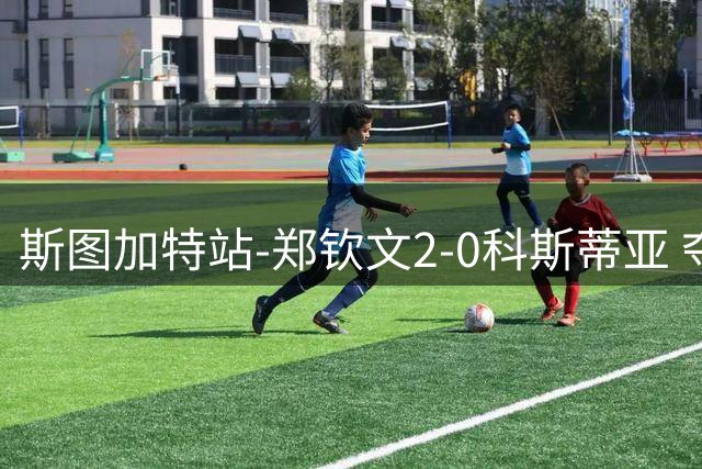 斯图加特站-郑钦文2-0科斯蒂亚 夺红土赛季首胜