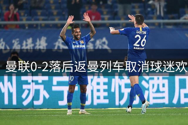 曼联0-2落后返曼列车取消球迷欢呼