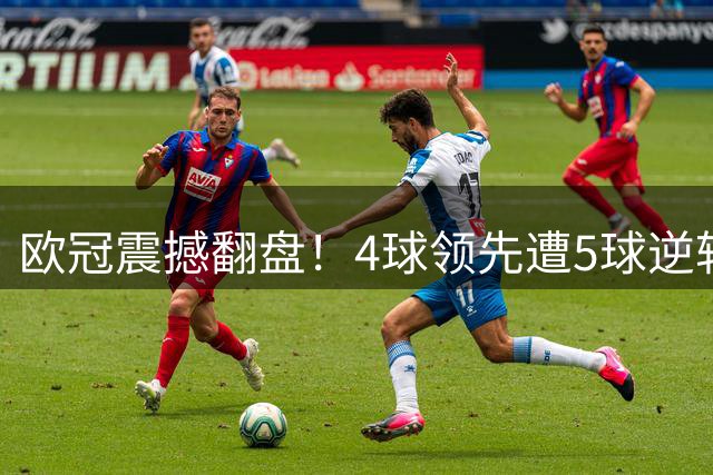欧冠震撼翻盘！4球领先遭5球逆转 36强32席落位
