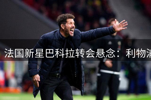 法国新星巴科拉转会悬念：利物浦力压阿森纳成热门下家