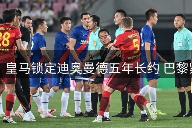 皇马锁定迪奥曼德五年长约 巴黎紧急重启谈判欲截胡