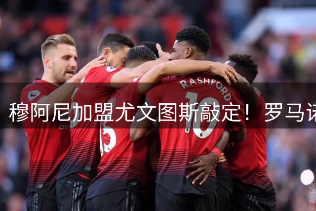 穆阿尼加盟尤文图斯敲定！罗马诺确认将签6年长约 总价5000万欧