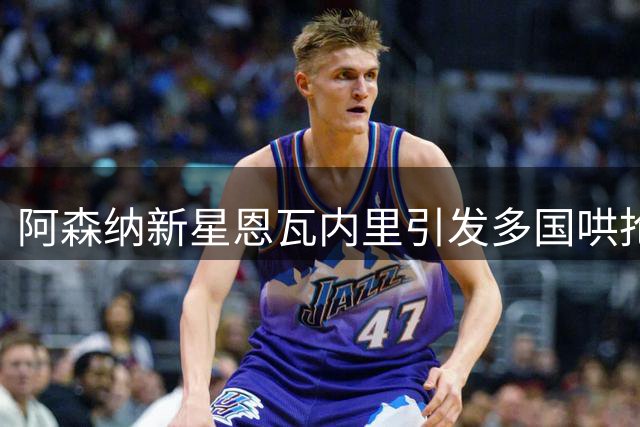 阿森纳新星恩瓦内里引发多国哄抢 米兰莱比锡展开球探暗战
