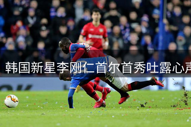 韩国新星李刚仁首尔首秀吐露心声：将为马竞竭尽全力