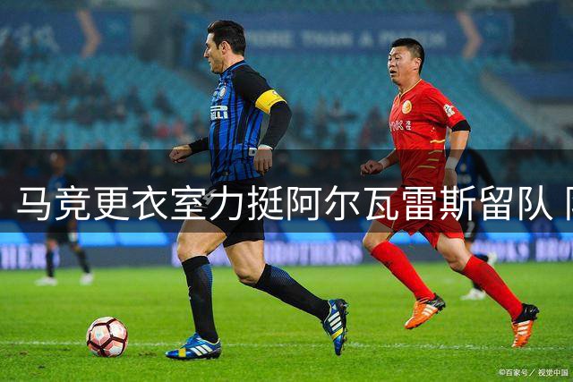 马竞更衣室力挺阿尔瓦雷斯留队 队友盼其公开化解球迷心结