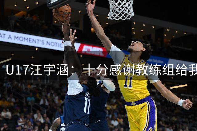 U17江宇涵：十分感谢教练组给我机会，决赛全力以赴冲击冠军